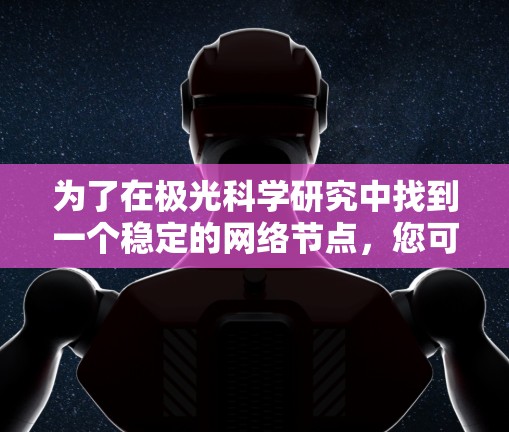 为了在极光科学研究中找到一个稳定的网络节点，您可以按照以下步骤进行