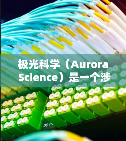 极光科学（Aurora Science）是一个涉及极光现象的跨学科领域，通常涵盖物理学、地球科学、空间科学等多个方面。为了满足您的需求，您可以通过以下途径获取相关资源和资料