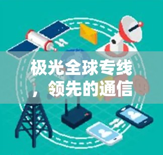 极光全球专线，领先的通信技术与应用探析
