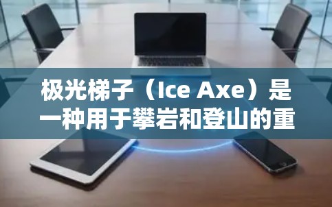 极光梯子（Ice Axe）是一种用于攀岩和登山的重要工具，用于固定、支撑和钻冰。以下是我对极光梯子2026款式的推荐和分析