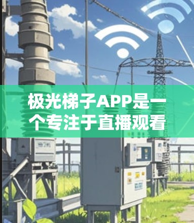 极光梯子APP是一个专注于直播观看和互动的应用程序，旨在为用户提供丰富的实时内容和便捷的社交化观看体验。以下是该APP的主要功能和特点