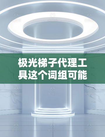 极光梯子代理工具这个词组可能有多种解释，具体取决于极光梯子指的是什么。如果极光梯子是一个具体的产品、项目或技术，那么代理工具可能指的是用于代理该项目或产品的工具、软件或平台