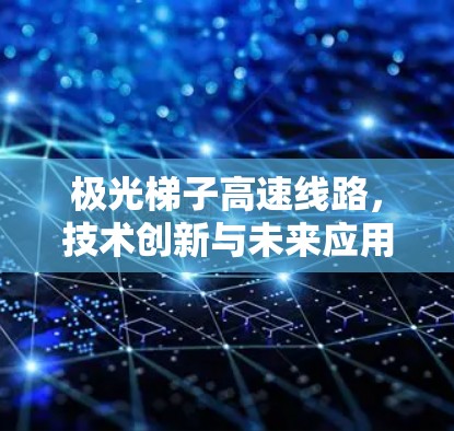 极光梯子高速线路，技术创新与未来应用探析
