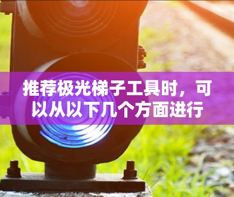 推荐极光梯子工具时，可以从以下几个方面进行分析和推荐