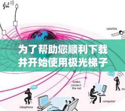 为了帮助您顺利下载并开始使用极光梯子工具(ExtremGraphs)以下是一个详细的步骤指南 为了帮助您顺利下载并开始使用极光梯子工具(ExtremGraphs)以下是一个详细的步骤指南