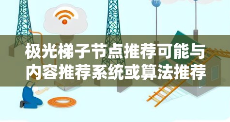 极光梯子节点推荐可能与内容推荐系统或算法推荐有关，具体取决于你的平台或业务场景。以下是一些通用的推荐方法和策略，可能适用于类似场景