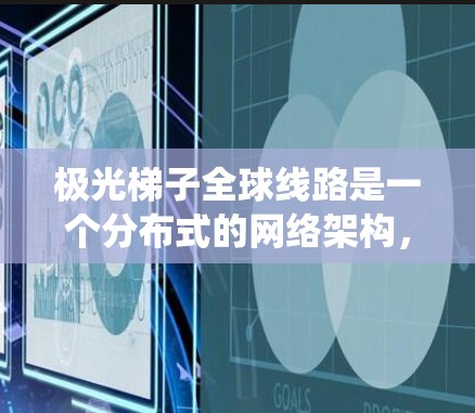 极光梯子全球线路是一个分布式的网络架构，旨在通过全球范围内的节点形成一个高可靠性、安全性和灵活性的网络系统。以下是对极光梯子全球线路的详细分析