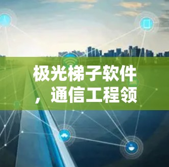 极光梯子软件，通信工程领域的高端解决方案