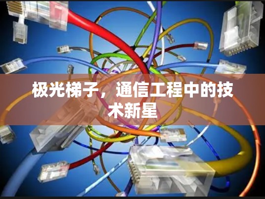 极光梯子，通信工程中的技术新星