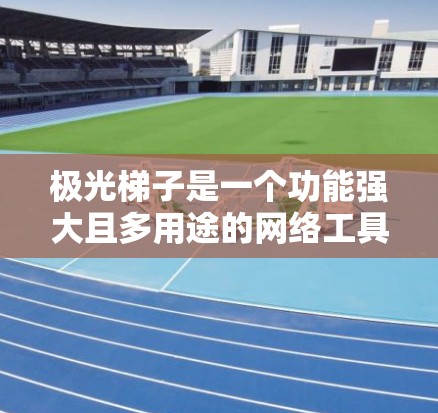 极光梯子是一个功能强大且多用途的网络工具，主要用于从网页中抓取数据、进行自动化处理和数据分析。以下是对极光梯子的详细总结