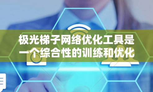 极光梯子网络优化工具是一个综合性的训练和优化解决方案，旨在帮助研究人员和开发者高效训练和优化深度学习模型。以下是对该工具的详细分析