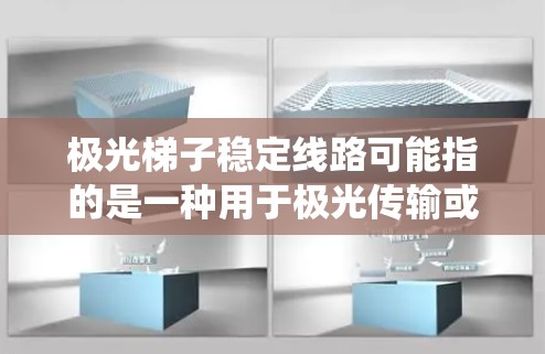 极光梯子稳定线路可能指的是一种用于极光传输或相关光学系统的稳定光路设计。以下是一些可能的解释和相关考虑因素