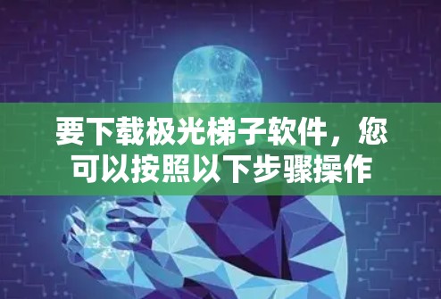 要下载极光梯子软件，您可以按照以下步骤操作