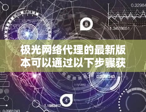 极光网络代理的最新版本可以通过以下步骤获取 极光网络代理的最新版本可以通过以下步骤获取