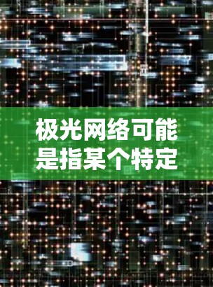极光网络可能是指某个特定的网络技术或公司。如果你指的是光网（光纤网络）以下是一些常见的光网络连接工具和相关信息