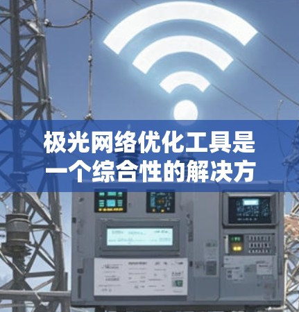 极光网络优化工具是一个综合性的解决方案,旨在帮助用户监控、管理和优化网络性能,提升整体网络效率。以下是对该工具的详细分析和总结 极光网络优化工具是一个综合性的解决方案,旨在帮助用户监控、管理和优化网络性能,提升整体网络效率。以下是对该工具的详细分析和总结