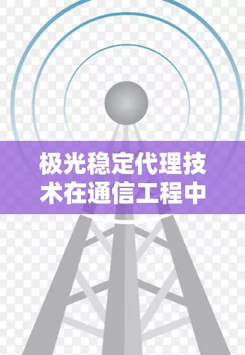 极光稳定代理技术在通信工程中的应用与优势