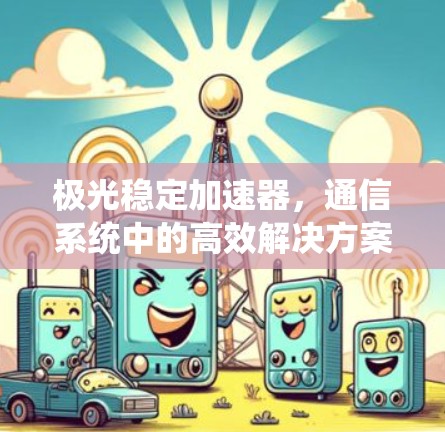 极光稳定加速器，通信系统中的高效解决方案