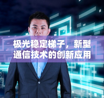 极光稳定梯子，新型通信技术的创新应用