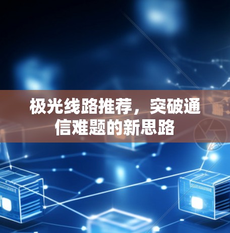 极光线路推荐，突破通信难题的新思路