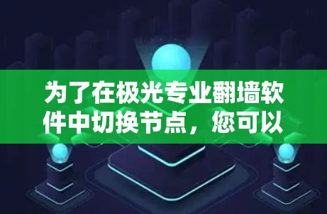 为了在极光专业翻墙软件中切换节点，您可以按照以下步骤操作