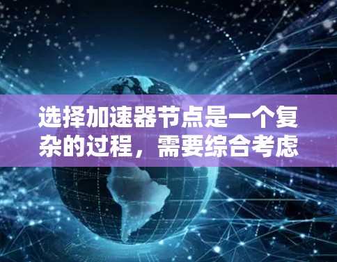 选择加速器节点是一个复杂的过程,需要综合考虑多个因素。以下是一步步的指南,帮助您有效地选择适合的加速器节点 选择加速器节点是一个复杂的过程,需要综合考虑多个因素。以下是一步步的指南,帮助您有效地选择适合的加速器节点