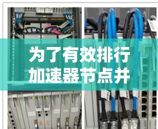 为了有效排行加速器节点并优化其性能，以下是一个分步骤的解决方案