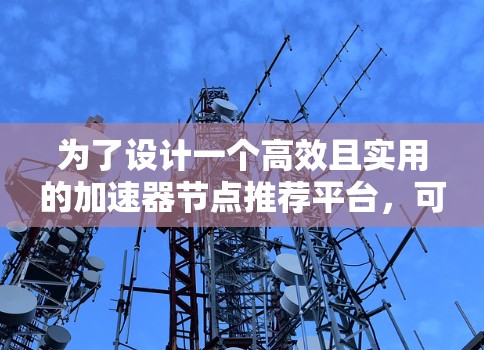 为了设计一个高效且实用的加速器节点推荐平台，可以按照以下步骤进行