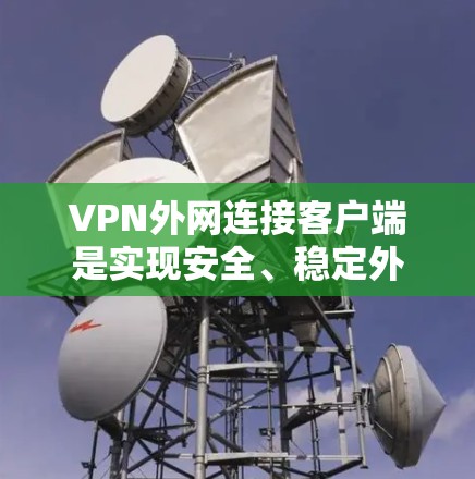 VPN外网连接客户端是实现安全、稳定外网访问的重要工具。以下是对VPN外网连接客户端的详细分步解释
