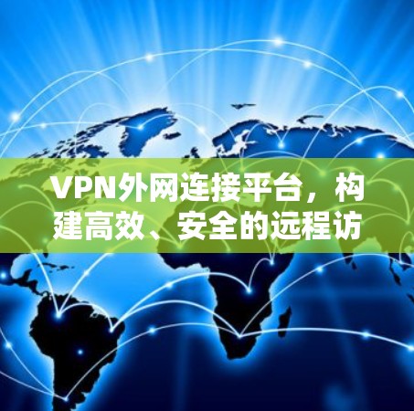 VPN外网连接平台，构建高效、安全的远程访问解决方案