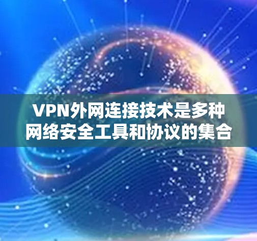VPN外网连接技术是多种网络安全工具和协议的集合,用于保护数据隐私和安全,实现对内部网络的访问。以下是对VPN外网连接技术的详细分析 VPN外网连接技术是多种网络安全工具和协议的集合,用于保护数据隐私和安全,实现对内部网络的访问。以下是对VPN外网连接技术的详细分析