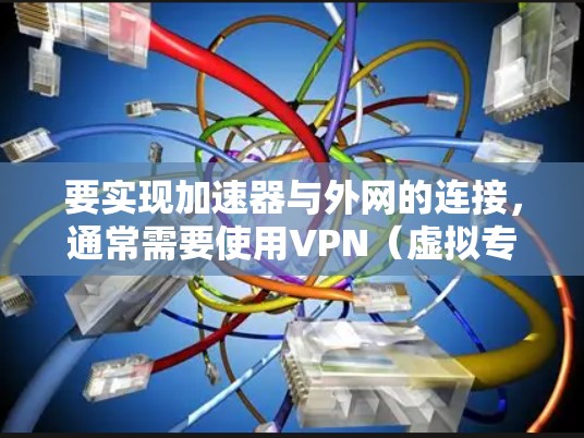 要实现加速器与外网的连接，通常需要使用VPN（虚拟专用网络）或其他网络加速技术。以下是一些常用的工具和方法