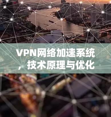 VPN网络加速系统，技术原理与优化方案