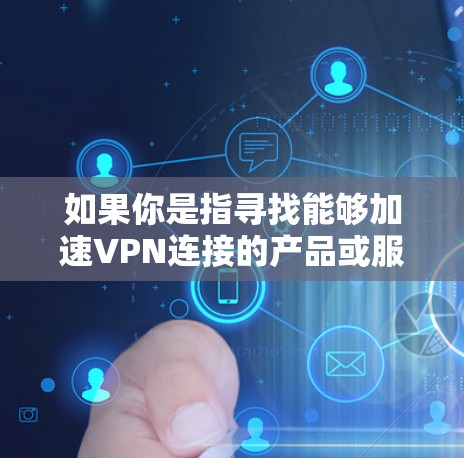 如果你是指寻找能够加速VPN连接的产品或服务，以下是一些可能的解决方案