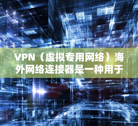 VPN（虚拟专用网络）海外网络连接器是一种用于在国外网络环境中建立安全、隐私保护的连接工具。它允许用户通过互联网与国外服务器或网络连接，实现远程访问，解决网络限制或安全问题