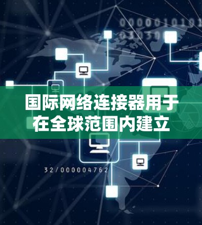 国际网络连接器用于在全球范围内建立安全、稳定的VPN连接，确保数据隐私和网络安全。以下是详细的分析