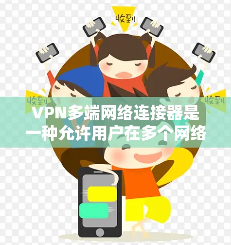 VPN多端网络连接器是一种允许用户在多个网络环境下安全、稳定地访问资源的工具，适合需要频繁在不同地点工作的用户。以下是对其的详细分析