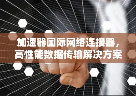 加速器国际网络连接器，高性能数据传输解决方案