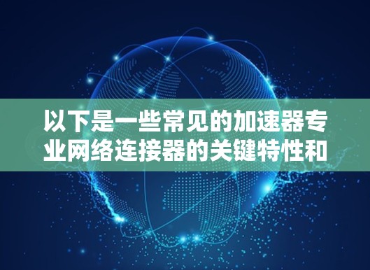 以下是一些常见的加速器专业网络连接器的关键特性和类型