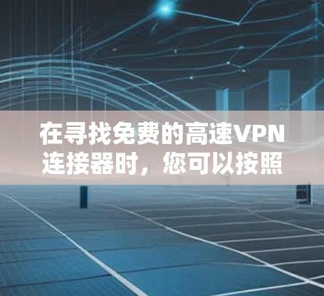 在寻找免费的高速VPN连接器时，您可以按照以下步骤进行