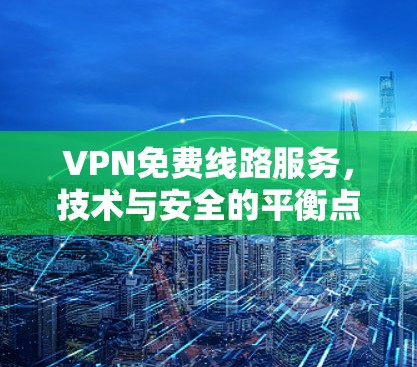 VPN免费线路服务，技术与安全的平衡点