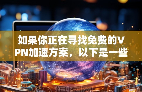 如果你正在寻找免费的VPN加速方案，以下是一些可能的方法和工具，帮助你实现VPN的效果，但需要注意这些方案可能存在一定的限制或风险