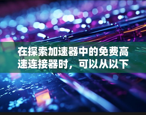 在探索加速器中的免费高速连接器时，可以从以下几个关键方面进行分析和选择