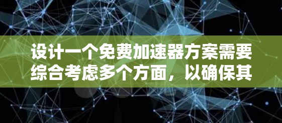 设计一个免费加速器方案需要综合考虑多个方面，以确保其可行性和成功。以下是对这一方案的总结和建议