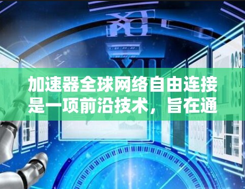 加速器全球网络自由连接是一项前沿技术，旨在通过提升网络性能，解决全球网络连接中的延迟和带宽不足问题。以下是对这一技术的详细分析和总结