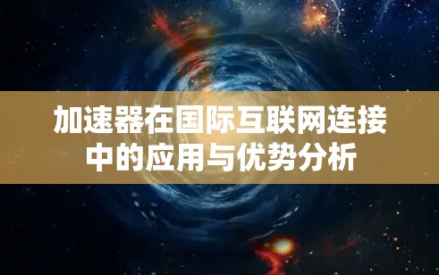 加速器在国际互联网连接中的应用与优势分析