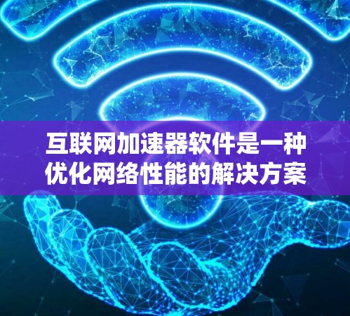 互联网加速器软件是一种优化网络性能的解决方案，通过多种技术手段提升数据传输速度和系统性能。以下是对加速器互联网加速软件的详细分析