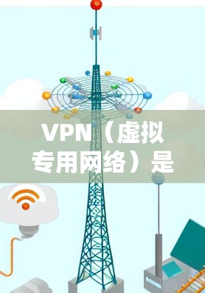 VPN（虚拟专用网络）是一种网络技术，用于创建一个安全的、匿名的网络隧道，允许用户访问通常被地域限制的网站或资源。此外，VPN还可以保护用户的隐私，防止数据泄露