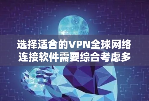 选择适合的VPN全球网络连接软件需要综合考虑多个因素，以下是对VPN软件的详细分析和推荐