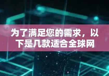 为了满足您的需求，以下是几款适合全球网络连接的VPN工具推荐